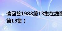 請回答1988第13集在線觀看(請回答1988第13集)