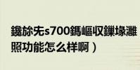 鑱旀兂s700鎷嶇収鏁堟灉(聯想S880手機拍照功能怎么樣啊)