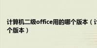 計算機二級office用的哪個版本(計算機二級office用的哪個版本)