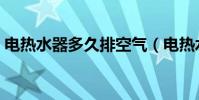 電熱水器多久排空氣(電熱水器多久才會熱)