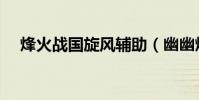 烽火戰國旋風輔助(幽幽烽火戰國輔助)