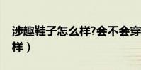 涉趣鞋子怎么樣?會不會穿的腳痛(質量怎么樣)