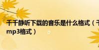 千千靜聽下載的音樂是什么格式(千千靜聽如何轉換歌曲為mp3格式)