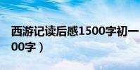 西游記讀后感1500字初一(西游記讀后感1500字)