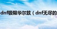 dnf極限華爾茲(dnf無盡的華爾茲那有出啊)