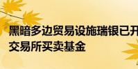 黑暗多邊貿易設施瑞銀已開始在其平臺上提供交易所買賣基金