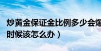 炒黃金保證金比例多少會爆倉(炒黃金爆倉的時候該怎么辦)
