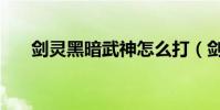 劍靈黑暗武神怎么打(劍靈黑鰭將軍)