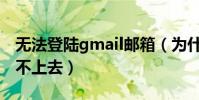 無法登陸gmail郵箱(為什么gmail郵箱登錄不上去)