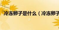冷凍卵子是什么(冷凍卵子是什么意思呢)