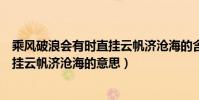 乘風破浪會有時直掛云帆濟滄海的含義(乘風破浪會有時直掛云帆濟滄海的意思)
