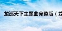 龍巡天下主題曲完整版(龍巡天下主題曲)