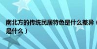 南北方的傳統民居特色是什么差異(南北方的傳統民居特色是什么)
