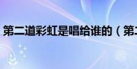 第二道彩虹是唱給誰的(第二道彩虹的歌詞)