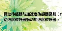 振動傳感器與加速度傳感器區別(什么是振動位移傳感器振動速度傳感器振動加速度傳感器)