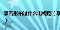 李若彤拍過什么電視劇(李若彤拍過什么電影)