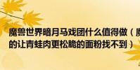 魔獸世界暗月馬戲團什么值得做(魔獸世界里的暗月馬戲團的讓青蛙肉更松脆的面粉找不到)