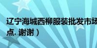 遼寧海城西柳服裝批發市場在哪(請說的詳細點. 謝謝)