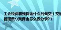 工會經費和殘保金什么時候交(交納上年的工會經費\河道管理費\殘保金怎么做分錄?)