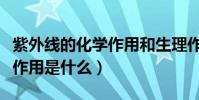 紫外線的化學作用和生理作用(紫外線的化學作用是什么)