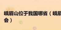 峨眉山位于我國哪省(峨眉山位于我國哪個省會)