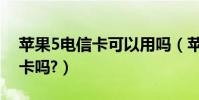 蘋果5電信卡可以用嗎(蘋果5帶可以插電信卡嗎?)