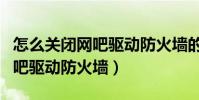 怎么關閉網吧驅動防火墻的廣告(怎么關閉網吧驅動防火墻)