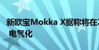 新歐寶Mokka X據稱將在2020年與PSA平臺 電氣化