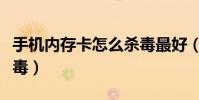 手機內存卡怎么殺毒最好(手機內存卡怎么殺毒)