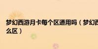 夢幻西游月卡每個區通用嗎(夢幻西游大月卡和小月卡有什么區)
