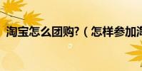 淘寶怎么團購?(怎樣參加淘寶網的聚團購)