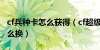 cf兵種卡怎么獲得(cf超級傭兵背包兵種卡怎么換)