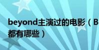 beyond主演過的電影(Beyond主演的電影都有哪些)