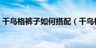 千鳥格褲子如何搭配(千鳥格褲子如何搭配)