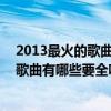 2013最火的歌曲有哪些大全（2012-2013最流行最好聽的歌曲有哪些要全呀）
