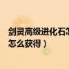 劍靈高級進化石怎么獲得（劍靈御龍林進化石和大漠進化石怎么獲得）