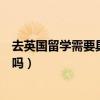 去英國留學需要具備什么條件嗎（去英國留學需要考些什么嗎）