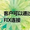客戶可以通過多個第三方交易系統或通過直接FIX連接