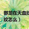 御龍在天血紋怎么提升顏色（御龍在天國戰血紋怎么）