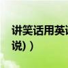 講笑話用英語怎么翻譯（講笑話(用英語怎么說)）