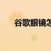 谷歌眼鏡怎么充電（谷歌眼鏡怎么樣）