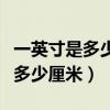 一英寸是多少厘米一英尺是幾英寸（一英寸是多少厘米）
