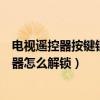 電視遙控器按鍵鎖住如何解鎖（電視機按鍵鎖住了沒有遙控器怎么解鎖）