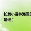 長篇小說林海雪原的作者是（長篇小說《林海雪原》的作者是誰）