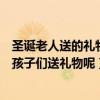 圣誕老人送的禮物是什么時候（圣誕老人從什么時候開始給孩子們送禮物呢）