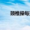 頸椎操每天10分鐘全套（頸組詞是）
