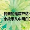 我要的是葫蘆這個故事告訴我什么道理（我要的是葫蘆這則小故事從中明白了什么道理）