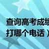 查詢高考成績打哪個電話咨詢（查詢高考成績打哪個電話）