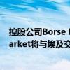 控股公司Borse Dubai的交易所子公司Dubai Financial Market將與埃及交易所合作 