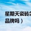 星期天瓷磚怎么樣（星期7瓷磚算是高檔瓷磚品牌嗎）